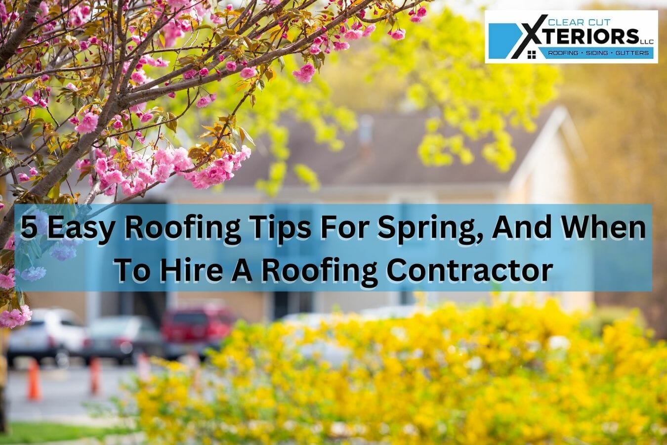 5 Easy Roofing Tips For Spring, And When To Hire A Roofing Contractor